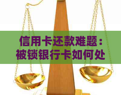 信用卡还款难题：被锁银行卡如何处理？