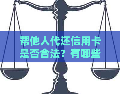 帮他人代还信用卡是否合法？有哪些注意事项和风险？