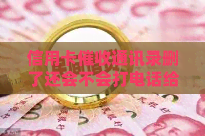 信用卡通讯录删了还会不会打电话给家人或贷款？