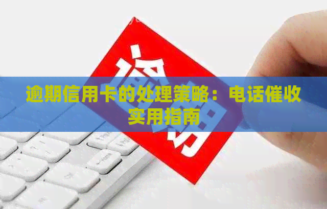 逾期信用卡的处理策略：电话实用指南