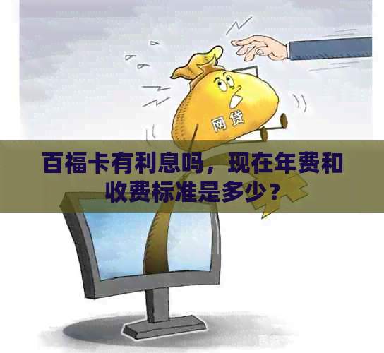 百福卡有利息吗，现在年费和收费标准是多少？