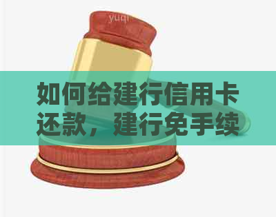 如何给建行信用卡还款，建行免手续费还款方法，建行修改信用卡还款额。