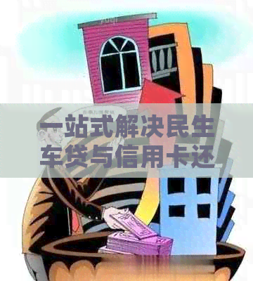 一站式解决民生车贷与信用卡还款问题：全面掌握还款技巧与方案