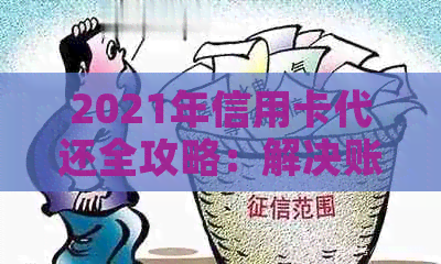 2021年信用卡代还全攻略：解决账单困扰，提升信用评分，多种工具一网打尽