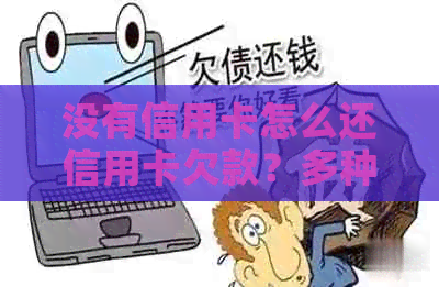 没有信用卡怎么还信用卡欠款？多种还款方法助您一臂之力