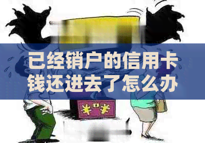 已经销户的信用卡钱还进去了怎么办？如何处理注销后仍有欠款的情况？