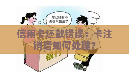 信用卡还款错误：卡注销后如何处理？