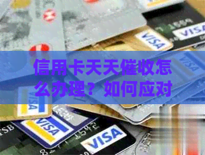 信用卡天天怎么办理？如何应对不断催还的信用卡债务问题？