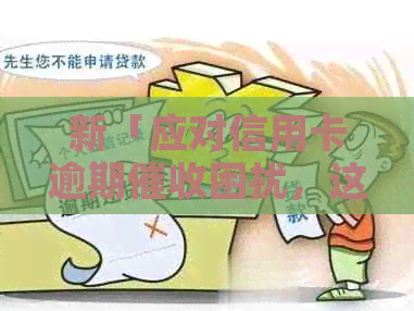 新「应对信用卡逾期困扰，这五种方法或能帮到你」