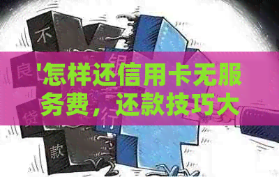 '怎样还信用卡无服务费，还款技巧大公开！'