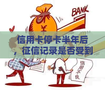 信用卡停卡半年后，记录是否受到影响？如何解决这一问题？