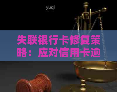 失联银行卡修复策略：应对信用卡逾期失效的有效方法