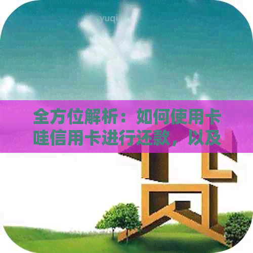 全方位解析：如何使用卡哇信用卡进行还款，以及常见问题解答