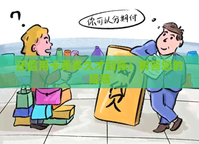 还信用卡要多久才到账：解答您的疑惑