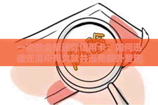 一次性全额还款信用卡：如何迅速还清所有欠款并避免额外费用