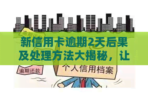 新信用卡逾期2天后果及处理方法大揭秘，让你轻松避免不良信用记录！