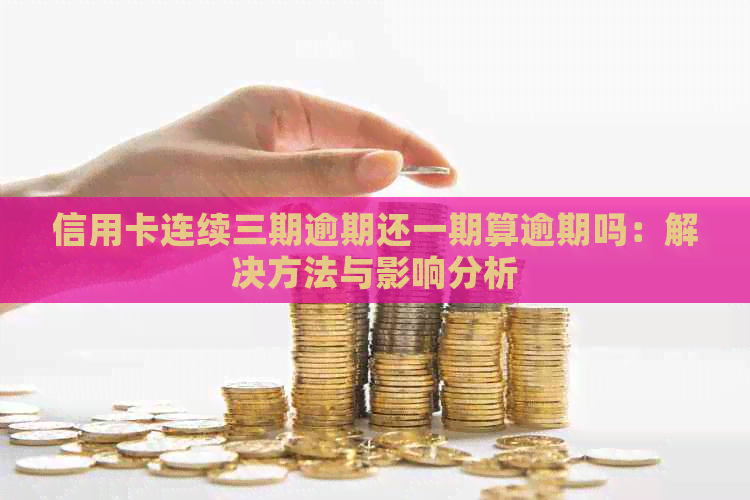 信用卡连续三期逾期还一期算逾期吗：解决方法与影响分析