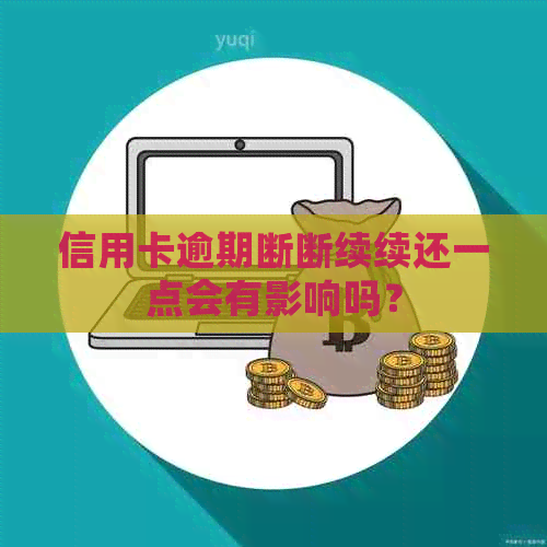 信用卡逾期断断续续还一点会有影响吗？