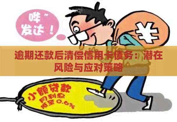 逾期还款后清偿信用卡债务：潜在风险与应对策略