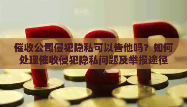 公司侵犯隐私可以告他吗？如何处理侵犯隐私问题及举报途径