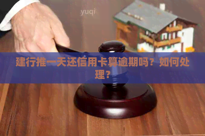 建行推一天还信用卡算逾期吗？如何处理？