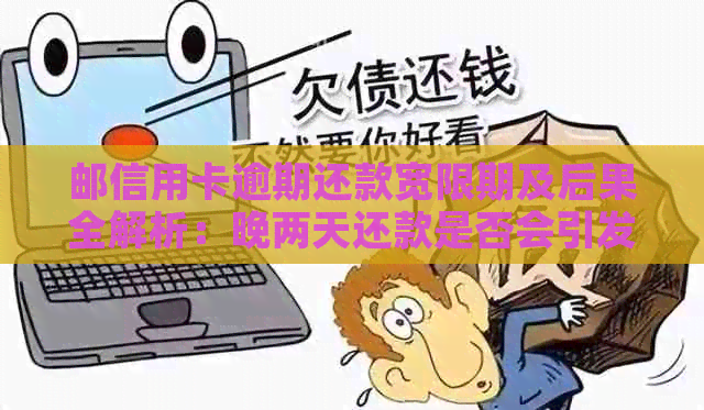 邮信用卡逾期还款宽限期及后果全解析：晚两天还款是否会引发不良影响？