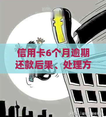 信用卡6个月逾期还款后果、处理方法和解决策略，让信用恢复不再是难题