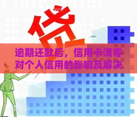 逾期还款后，信用卡清零对个人信用的影响及解决方案