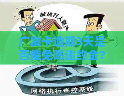 广发卡逾期3天是否能免除违约金？如何操作以避免罚息？