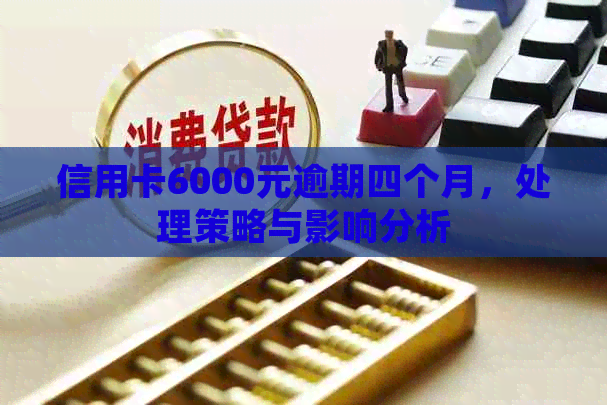 信用卡6000元逾期四个月，处理策略与影响分析