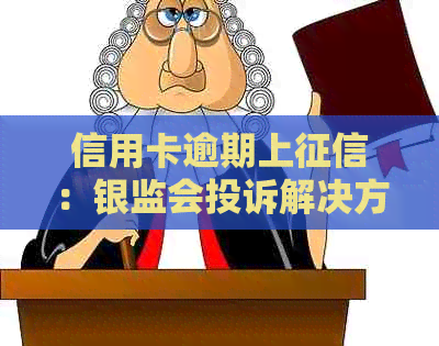 信用卡逾期上：银监会投诉解决方法与影响详细解析