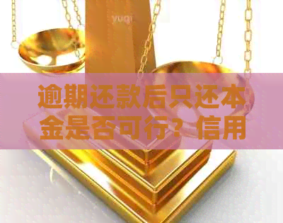 逾期还款后只还本金是否可行？信用卡逾期还款的全面解决方案