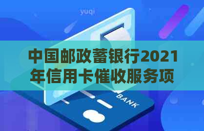 中国邮政蓄银行2021年信用卡服务项目招标公告