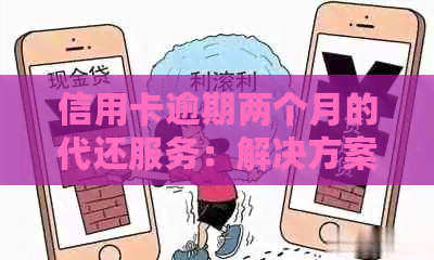 信用卡逾期两个月的代还服务：解决方案和风险提示