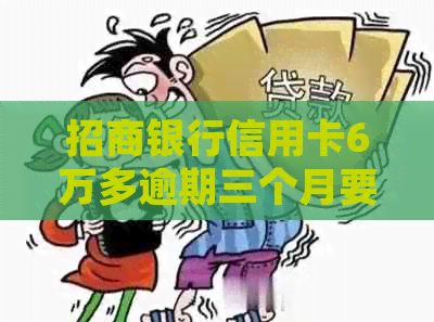 招商银行信用卡6万多逾期三个月要起诉我，真的吗？