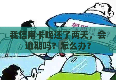 我信用卡晚还了两天，会逾期吗？怎么办？