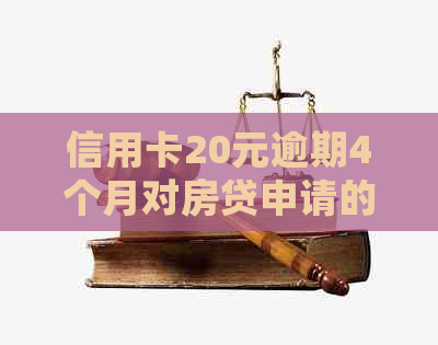 信用卡20元逾期4个月对房贷申请的影响及处理方式