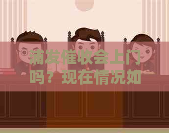 浦发会上门吗？现在情况如何？
