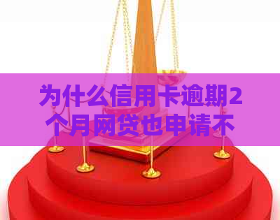 为什么信用卡逾期2个月网贷也申请不了了？我该如何处理？