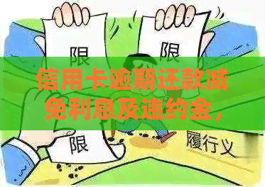 信用卡逾期还款减免利息及违约金，相关政策与新规定，逾期后是否可用。