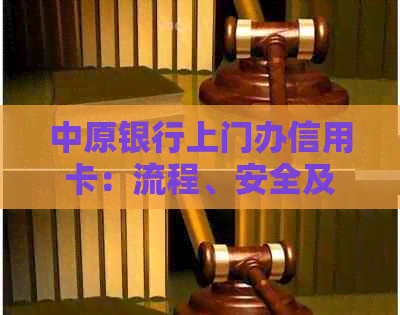 中原银行上门办信用卡：流程、安全及时间全解析