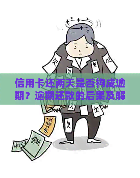 信用卡还两天是否构成逾期？逾期还款的后果及解决办法大揭秘！