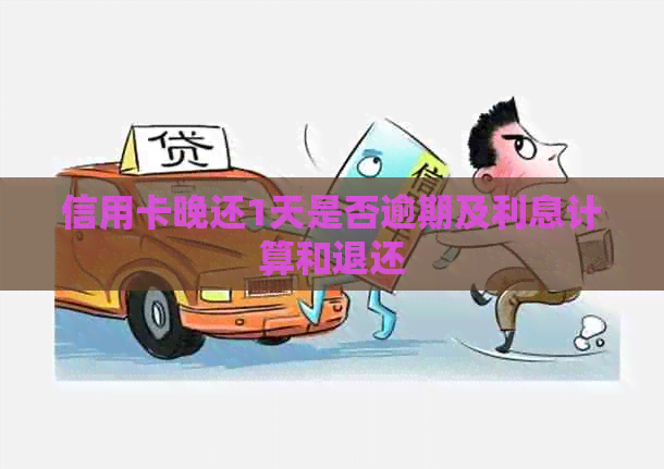 信用卡晚还1天是否逾期及利息计算和退还