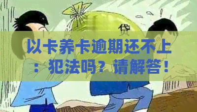 以卡养卡逾期还不上：犯法吗？请解答！