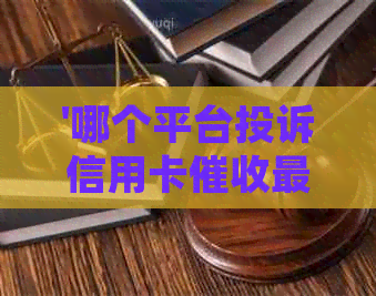 '哪个平台投诉信用卡最管用？如何有效投诉信用卡平台？'