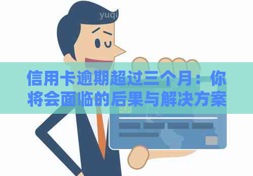 信用卡逾期超过三个月：你将会面临的后果与解决方案