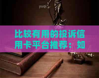 比较有用的投诉信用卡平台推荐：如何选择与处理投诉