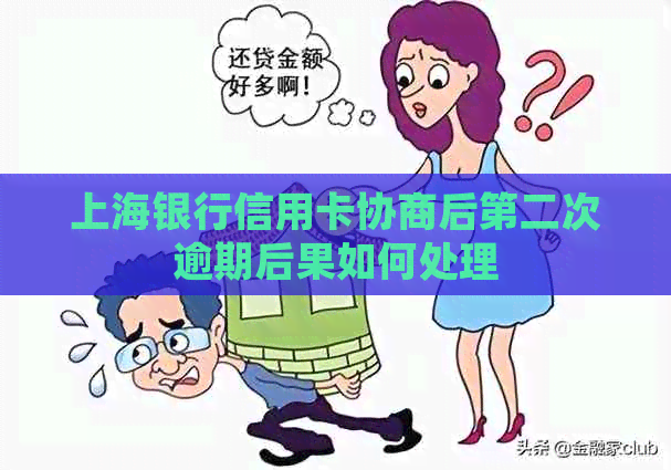 上海银行信用卡协商后第二次逾期后果如何处理