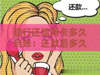 建行还信用卡多久到账：还款后多久到账户、取现时间