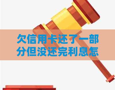 欠信用卡还了一部分但没还完利息怎么算？会逾期吗？会影响吗？